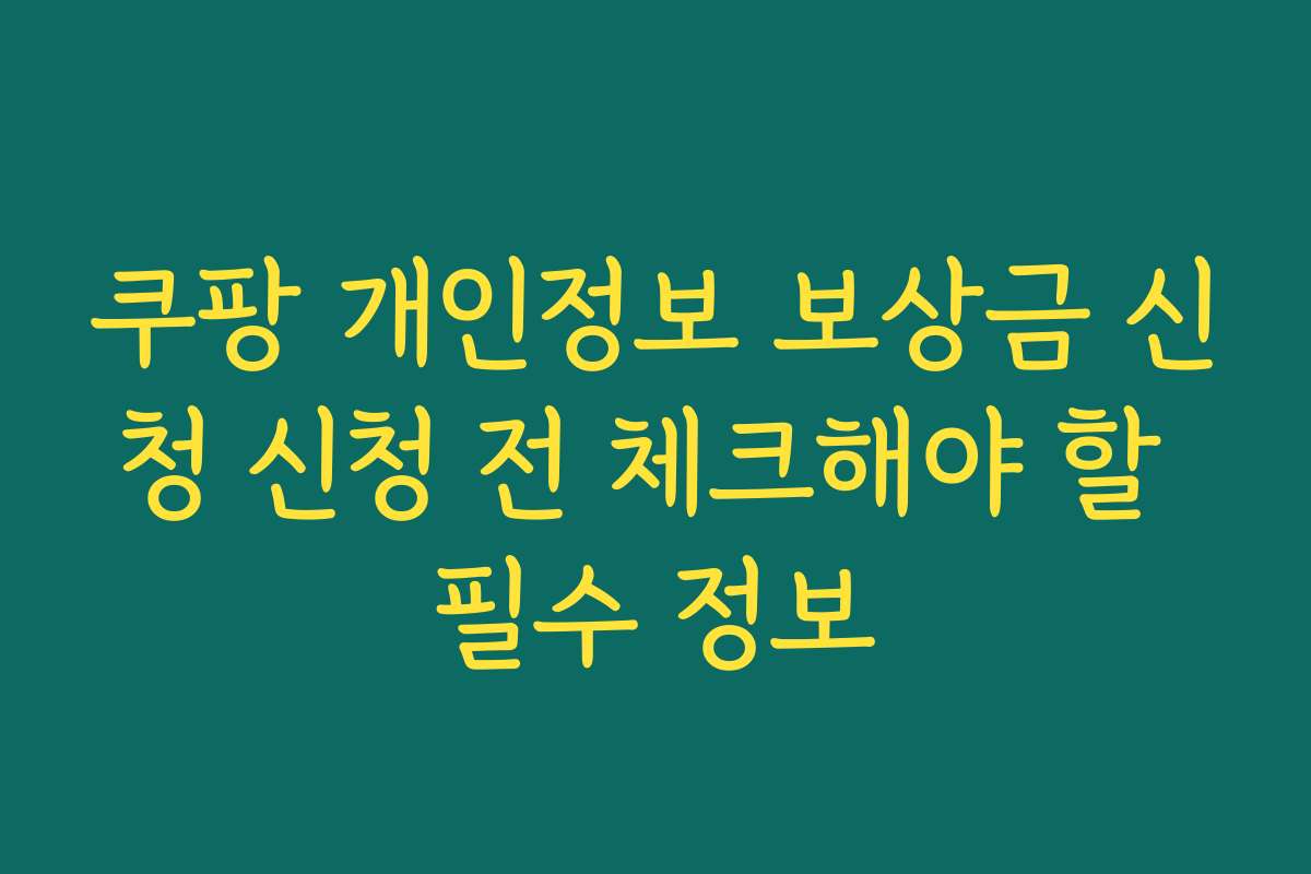 쿠팡 개인정보 보상금 신청 신청 전 체크해야 할 필수 정보 쿠팡 개인정보 보상금 신청 신청 전 체크해야 할 필수 정보