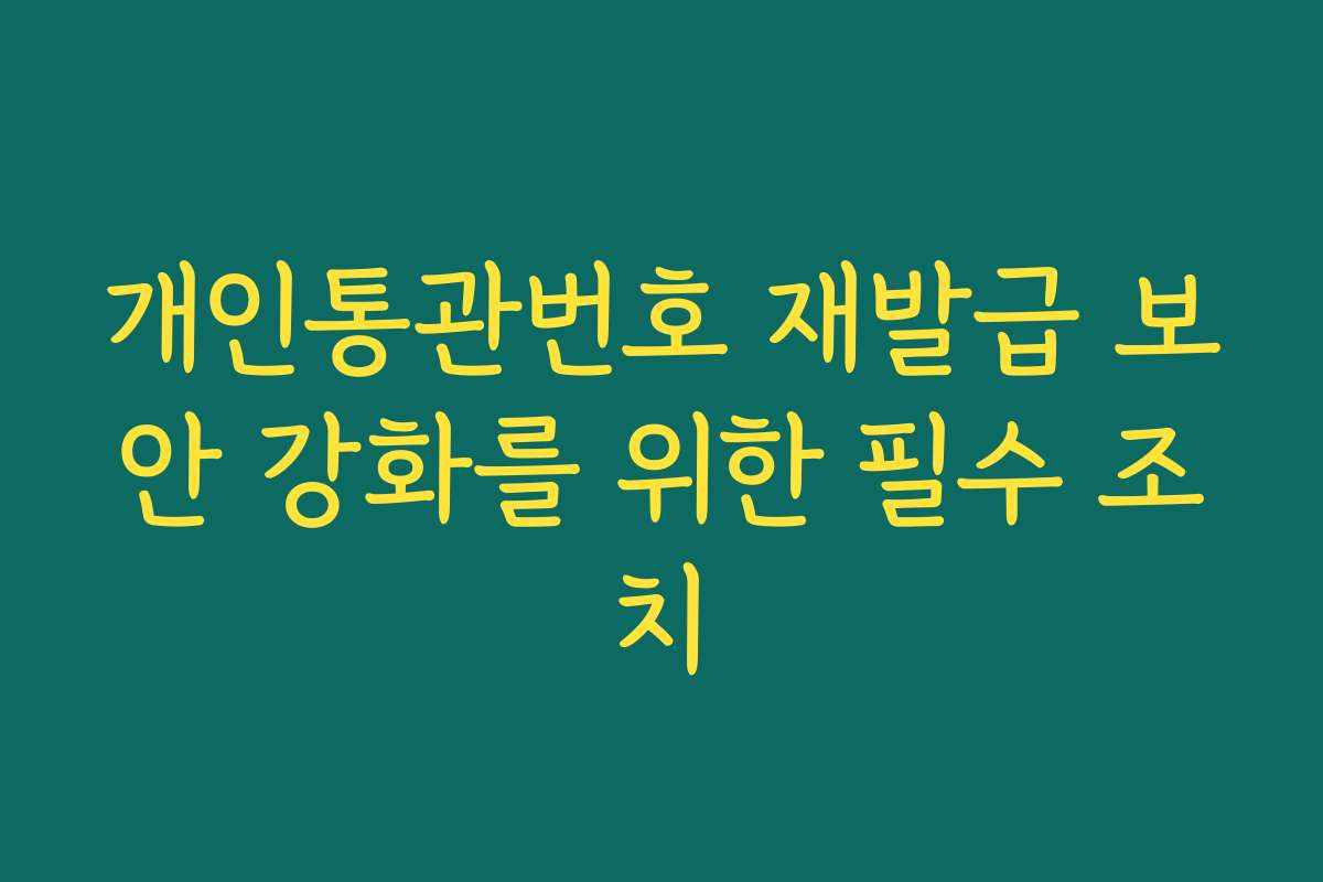 개인통관번호 재발급 보안 강화를 위한 필수 조치