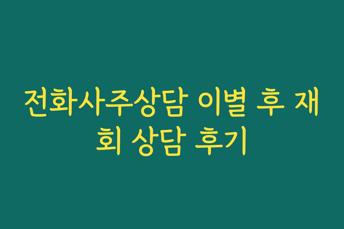 전화사주상담 이별 후 재회 상담 후기 전화사주상담 이별 후 재회 상담 후기