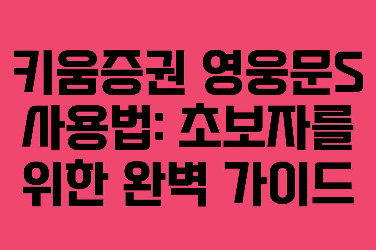 키움증권 영웅문S 사용법: 초보자를 위한 완벽 가이드