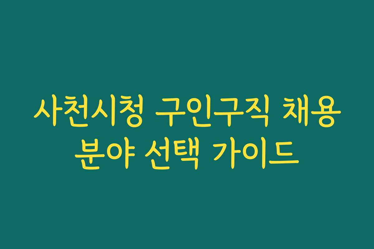 사천시청 구인구직 채용분야 선택 가이드
