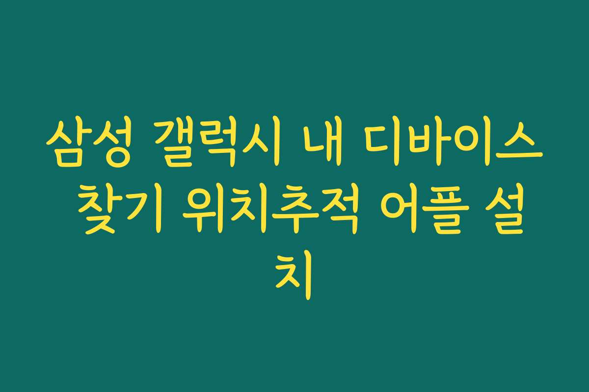 삼성 갤럭시 내 디바이스 찾기 위치추적 어플 설치