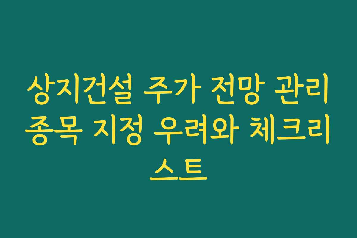 상지건설 주가 전망 관리종목 지정 우려와 체크리스트