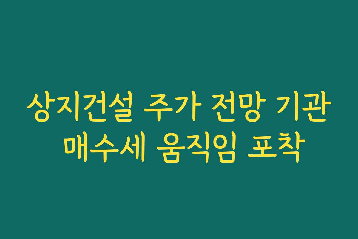 상지건설 주가 전망 기관 매수세 움직임 포착