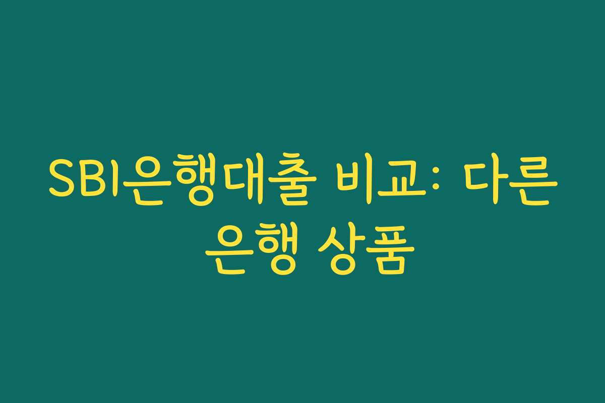 SBI은행대출 비교: 다른 은행 상품