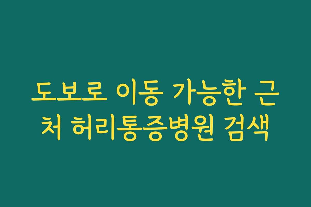 도보로 이동 가능한 근처 허리통증병원 검색