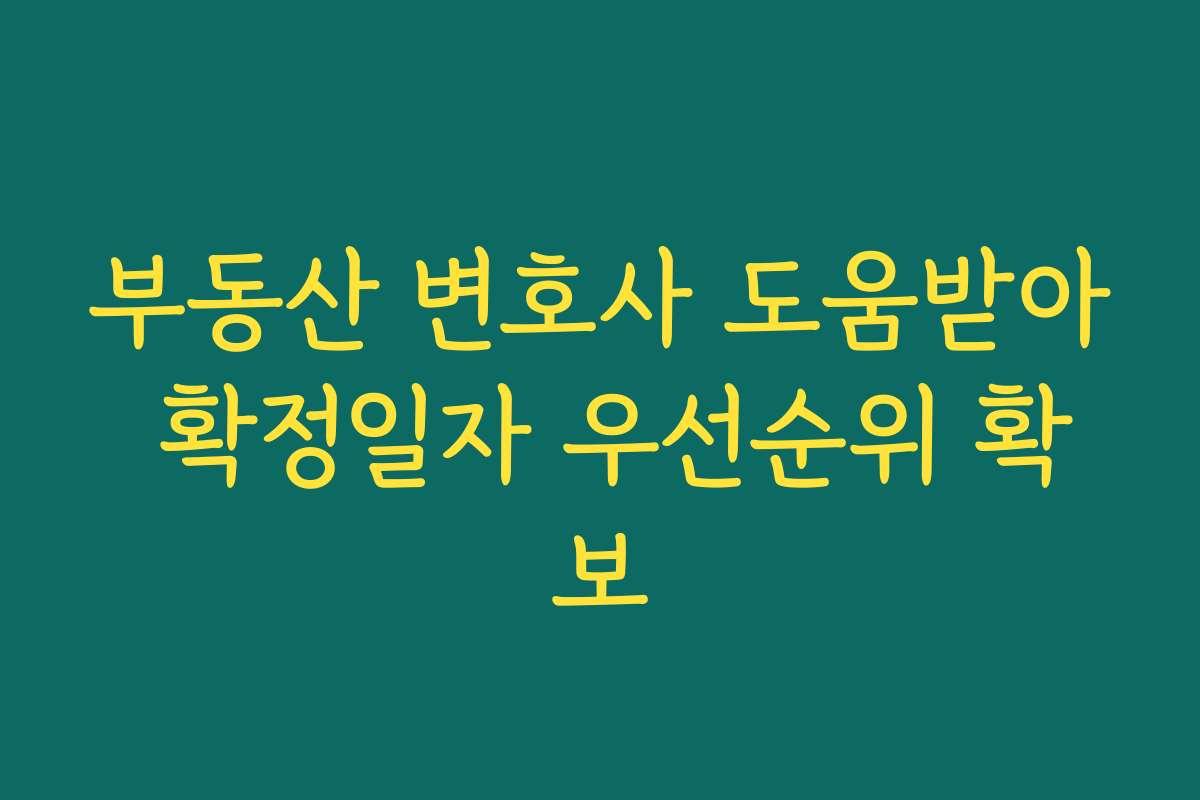 부동산 변호사 도움받아 확정일자 우선순위 확보