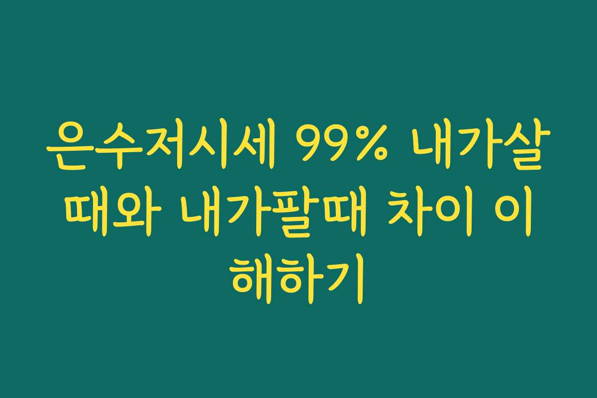 은수저시세 99% 내가살때와 내가팔때 차이 이해하기