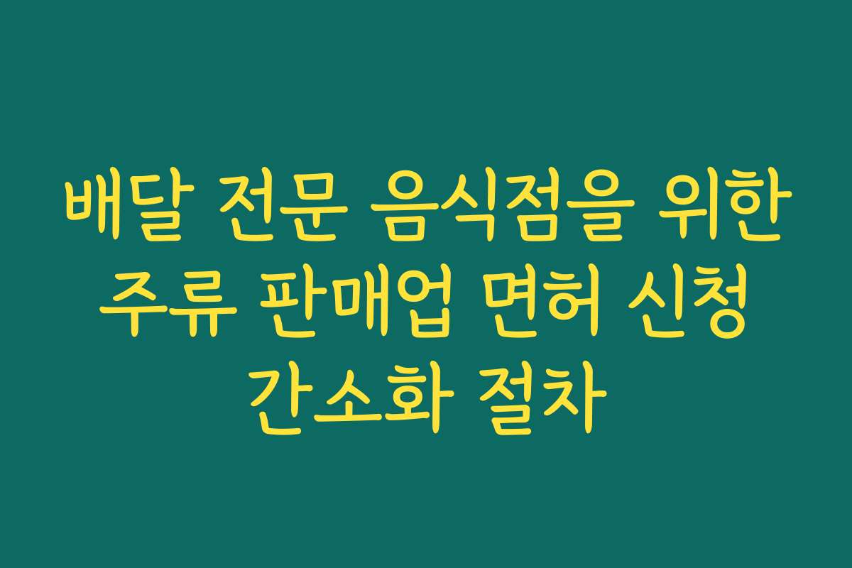 배달 전문 음식점을 위한 주류 판매업 면허 신청 간소화 절차