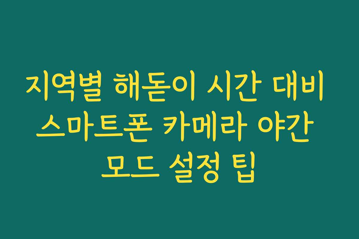 지역별 해돋이 시간 대비 스마트폰 카메라 야간 모드 설정 팁