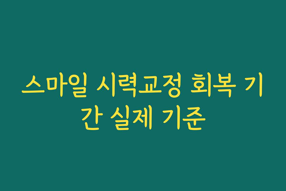 스마일 시력교정 회복 기간 실제 기준