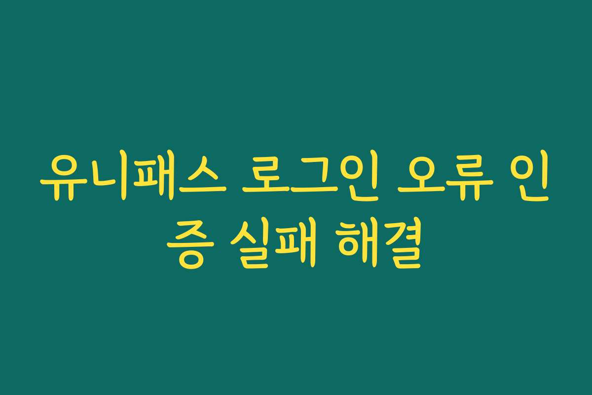유니패스 로그인 오류 인증 실패 해결