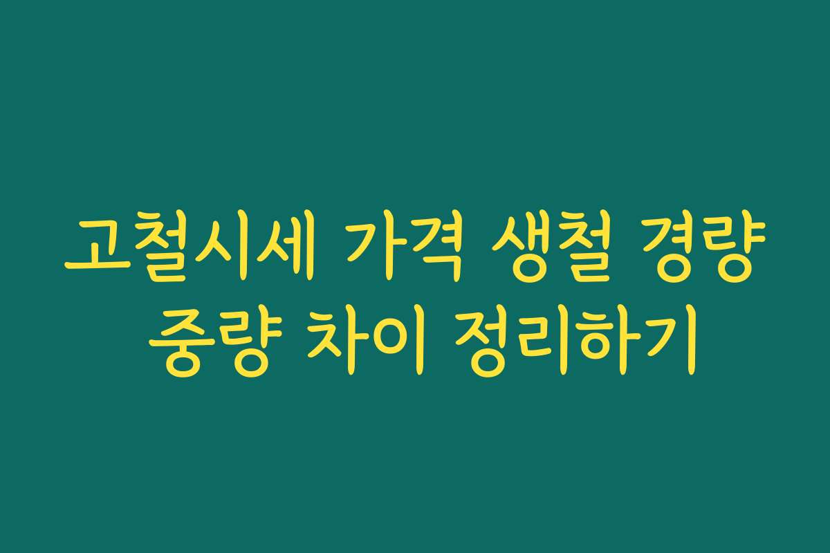 고철시세 가격 생철 경량 중량 차이 정리하기