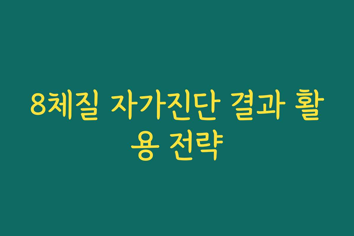 8체질 자가진단 결과 활용 전략 8체질 자가진단 결과 활용 전략