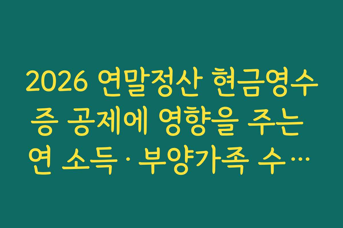 2026 연말정산 현금영수증 공제에 영향을 주는 연 소득·부양가족 수·기타 공제 항목 구조