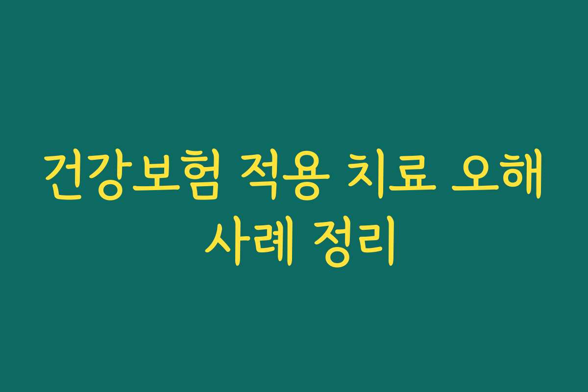 건강보험 적용 치료 오해 사례 정리