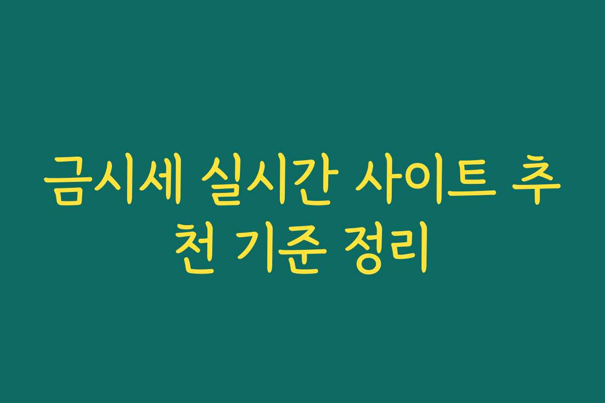 금시세 실시간 사이트 추천 기준 정리