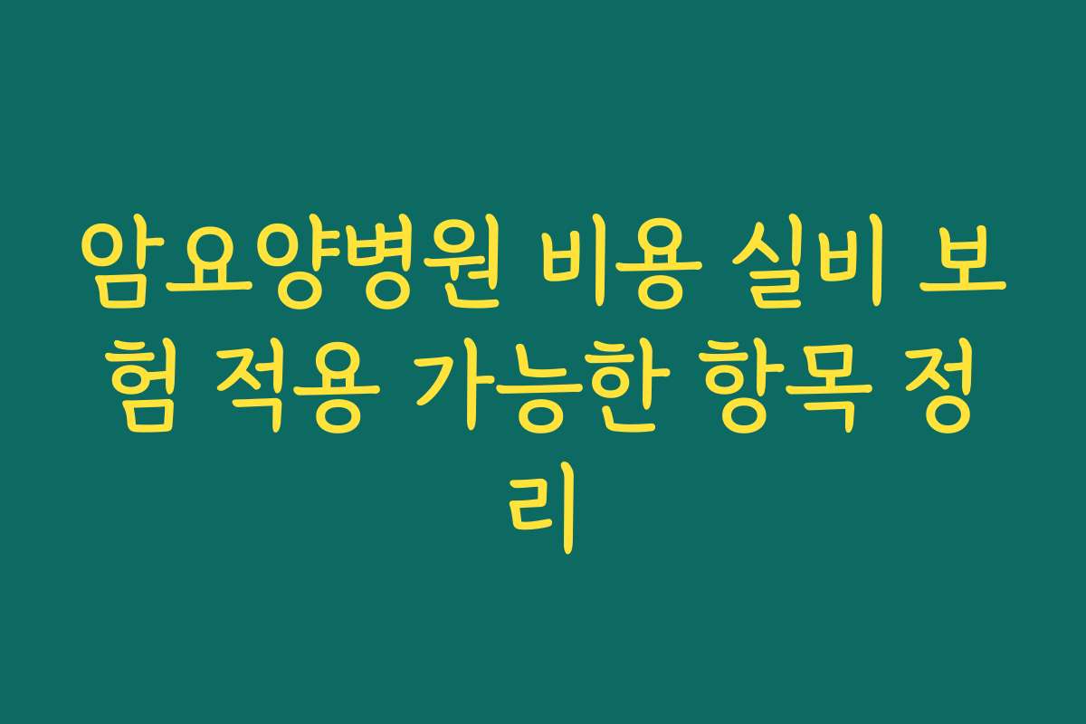 암요양병원 비용 실비 보험 적용 가능한 항목 정리