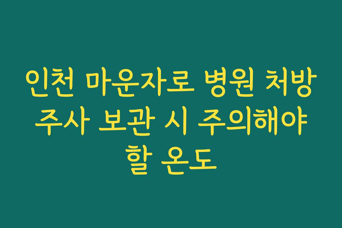 인천 마운자로 병원 처방 주사 보관 시 주의해야 할 온도