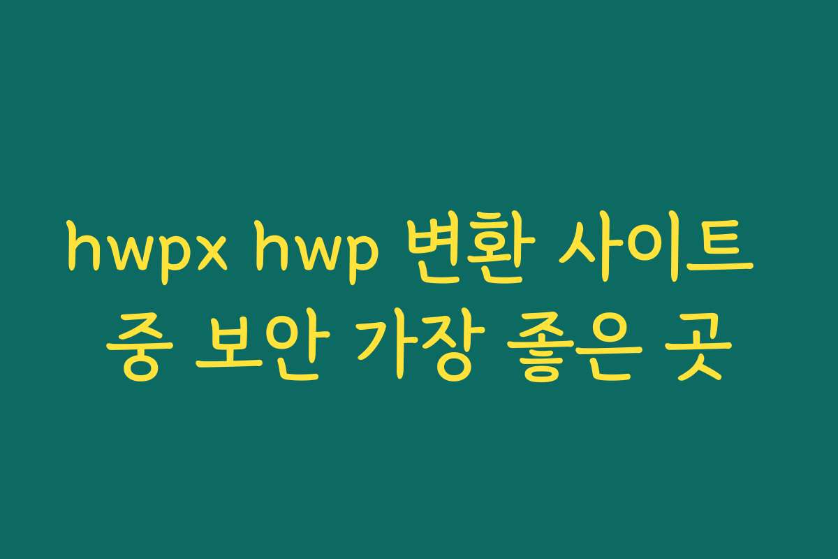 hwpx hwp 변환 사이트 중 보안 가장 좋은 곳