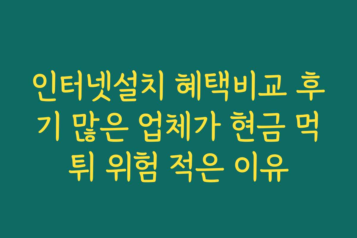 인터넷설치 혜택비교 후기 많은 업체가 현금 먹튀 위험 적은 이유