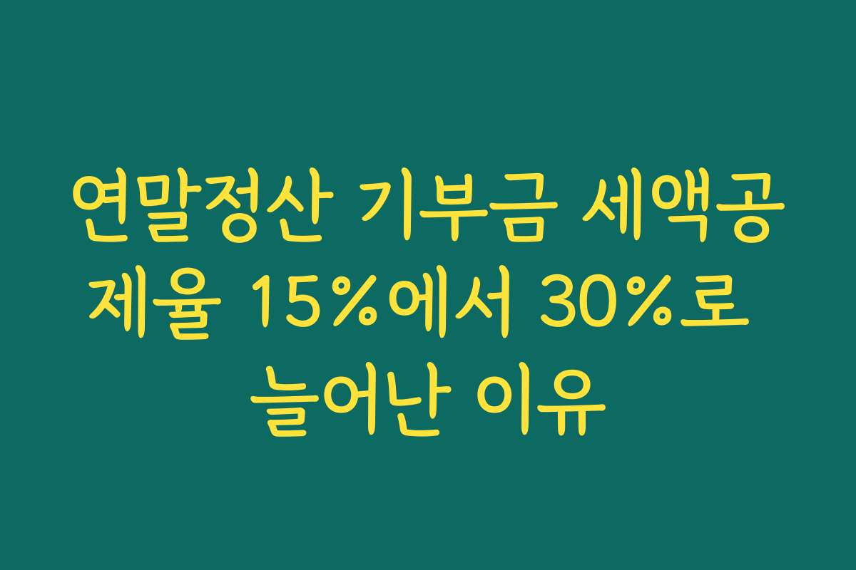 연말정산 기부금 세액공제율 15%에서 30%로 늘어난 이유