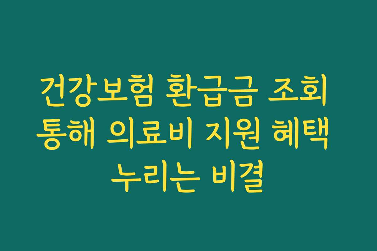 건강보험 환급금 조회 통해 의료비 지원 혜택 누리는 비결 건강보험 환급금 조회 통해 의료비 지원 혜택 누리는 비결