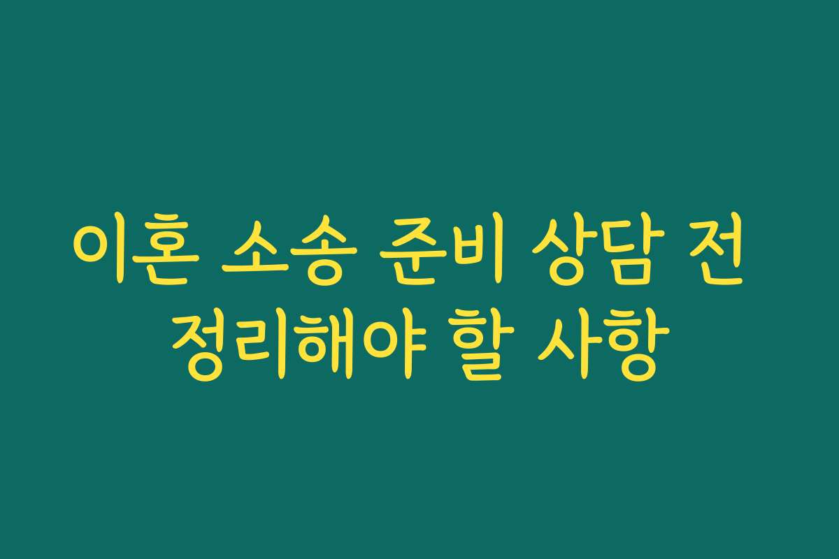 이혼 소송 준비 상담 전 정리해야 할 사항