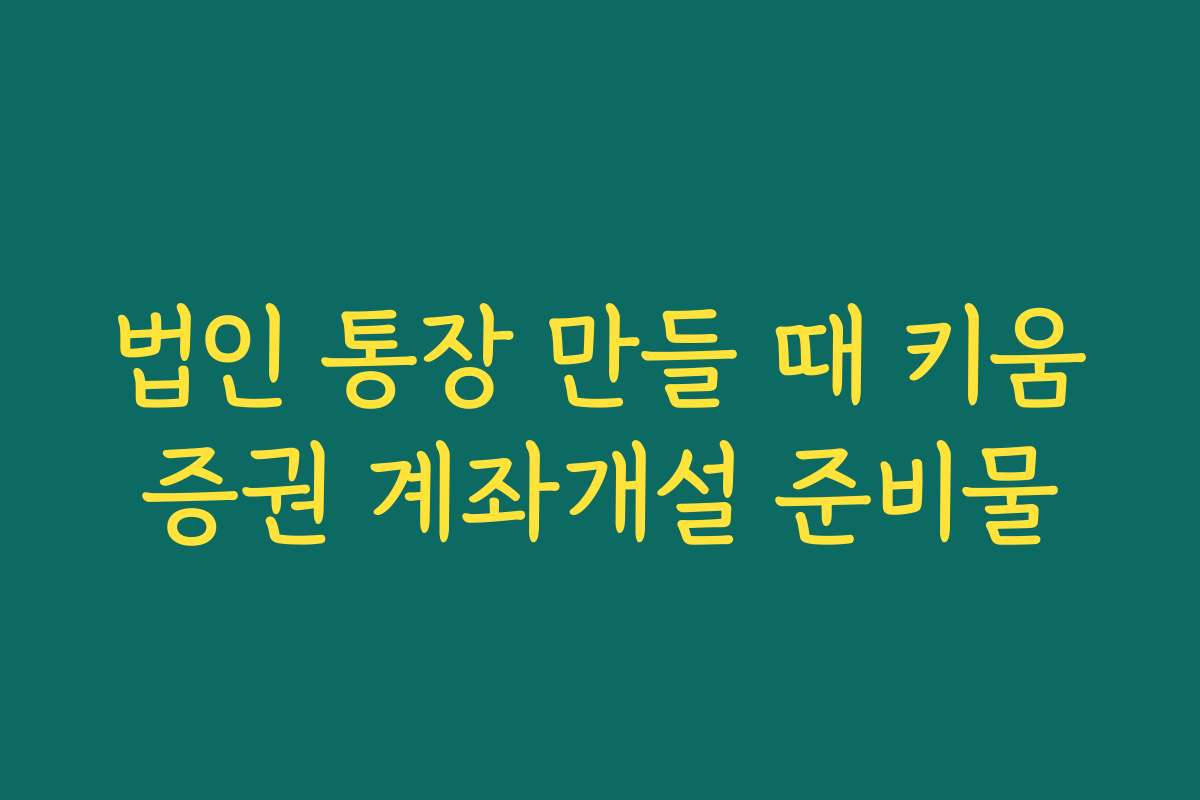 법인 통장 만들 때 키움증권 계좌개설 준비물