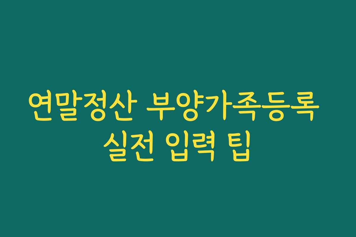연말정산 부양가족등록 실전 입력 팁