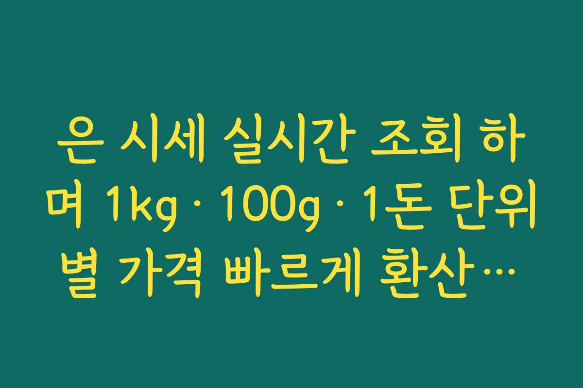 은 시세 실시간 조회 하며 1kg·100g·1돈 단위별 가격 빠르게 환산하는 요령