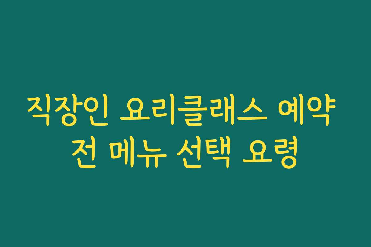 직장인 요리클래스 예약 전 메뉴 선택 요령