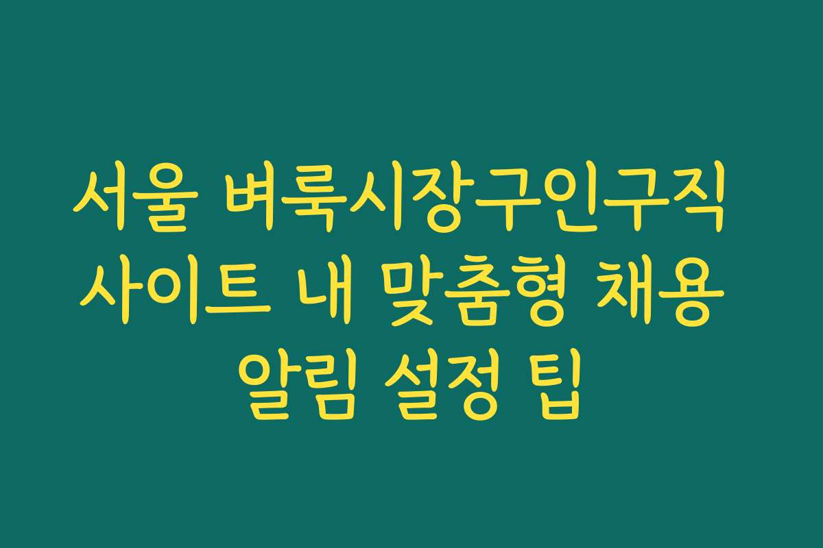 서울 벼룩시장구인구직 사이트 내 맞춤형 채용 알림 설정 팁 서울 벼룩시장구인구직 사이트 내 맞춤형 채용 알림 설정 팁