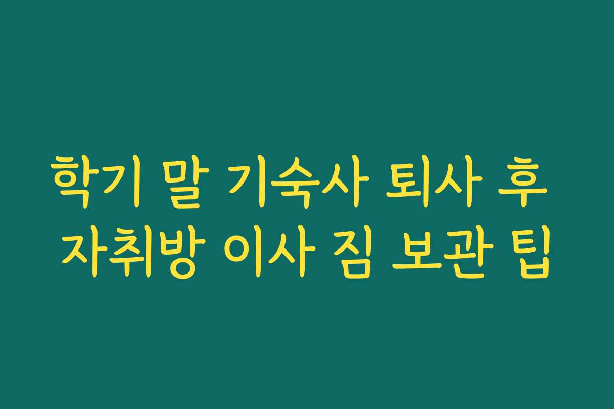 학기 말 기숙사 퇴사 후 자취방 이사 짐 보관 팁