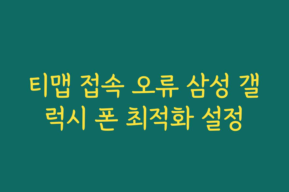 티맵 접속 오류 삼성 갤럭시 폰 최적화 설정
