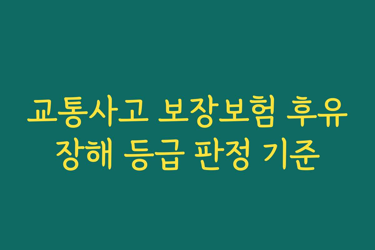 교통사고 보장보험 후유장해 등급 판정 기준