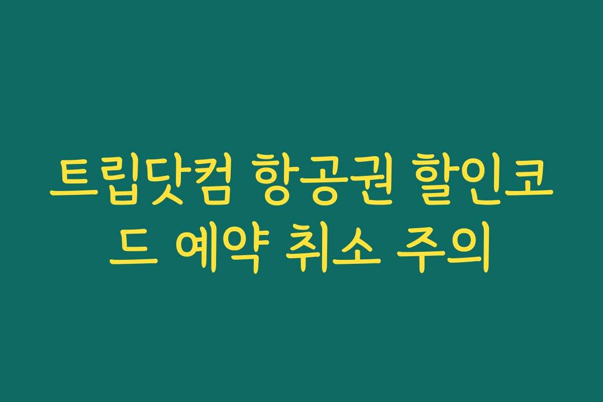 트립닷컴 항공권 할인코드 예약 취소 주의