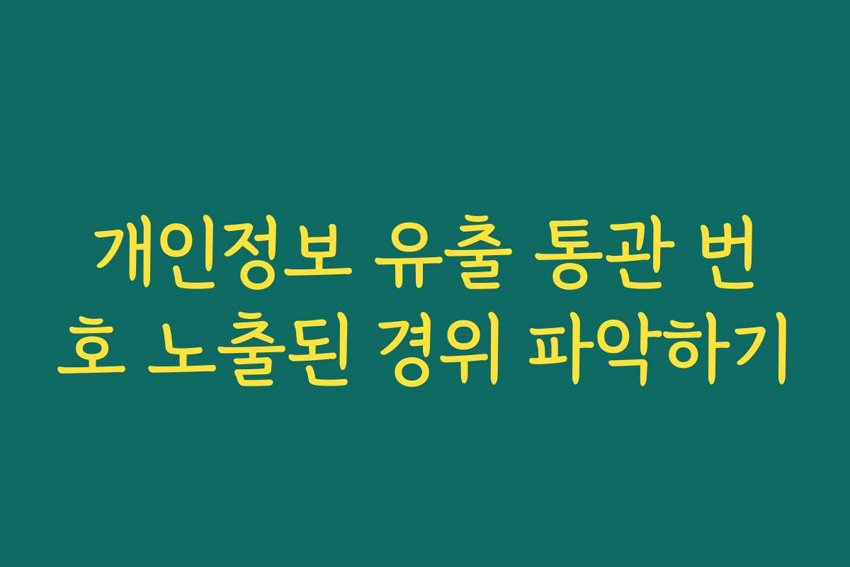 개인정보 유출 통관 번호 노출된 경위 파악하기
