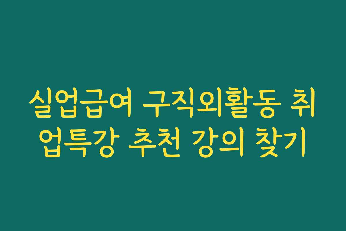 실업급여 구직외활동 취업특강 추천 강의 찾기 실업급여 구직외활동 취업특강 추천 강의 찾기