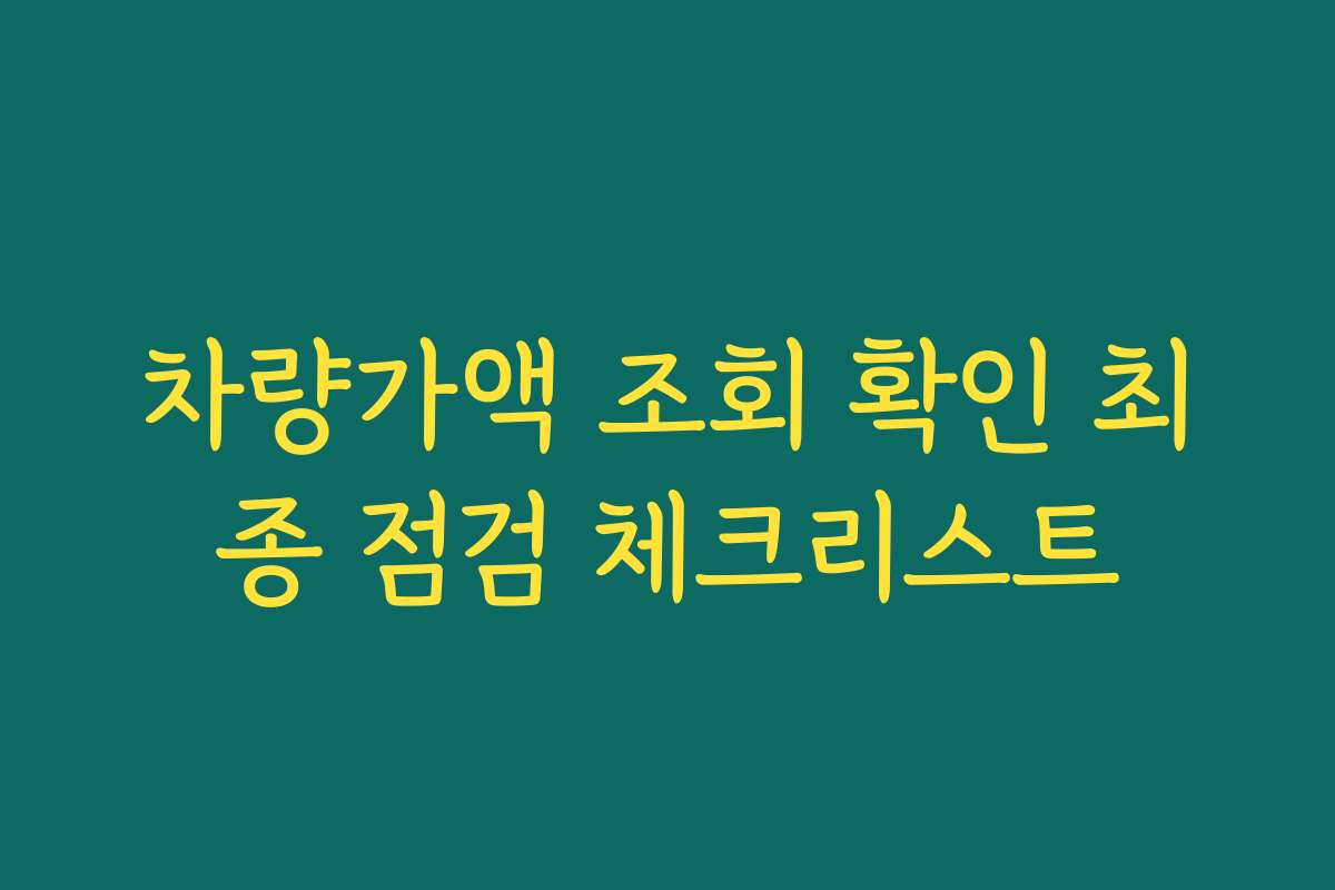 차량가액 조회 확인 최종 점검 체크리스트