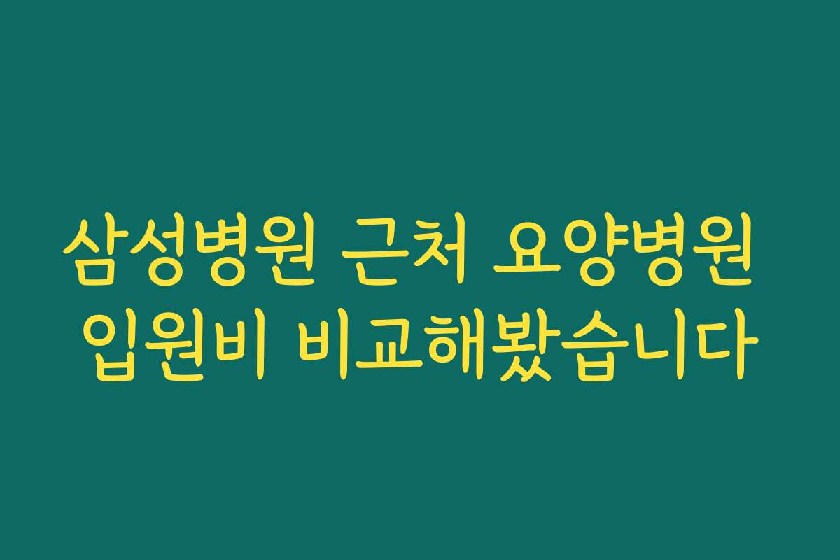 삼성병원 근처 요양병원 입원비 비교해봤습니다