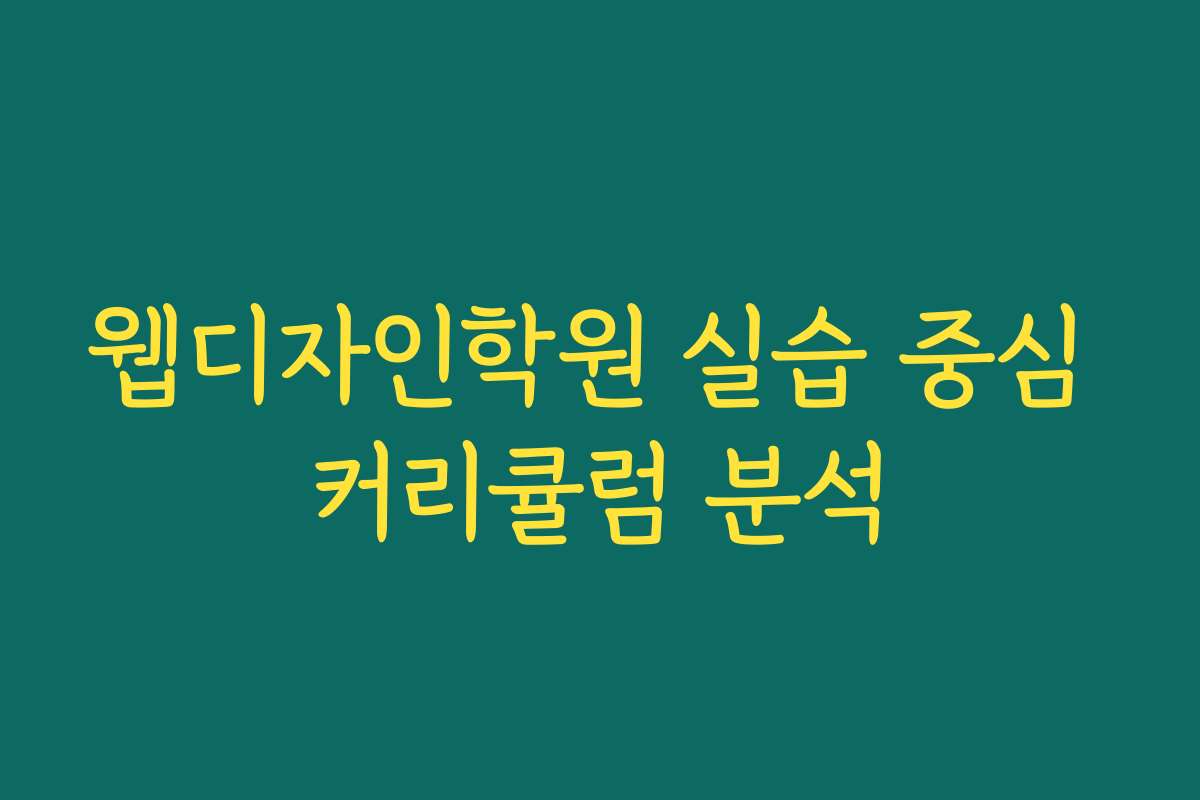 웹디자인학원 실습 중심 커리큘럼 분석 웹디자인학원 실습 중심 커리큘럼 분석
