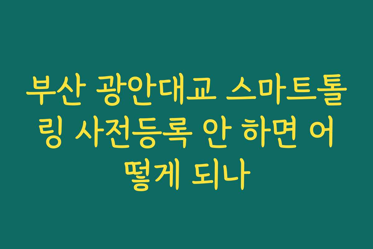 부산 광안대교 스마트톨링 사전등록 안 하면 어떻게 되나
