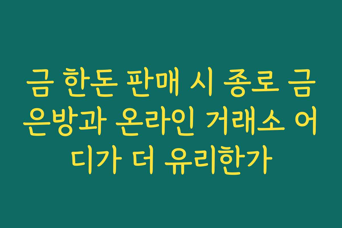 금 한돈 판매 시 종로 금은방과 온라인 거래소 어디가 더 유리한가 금 한돈 판매 시 종로 금은방과 온라인 거래소 어디가 더 유리한가