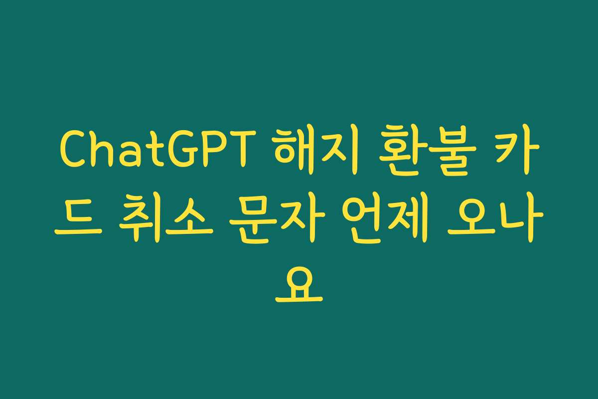 ChatGPT 해지 환불 카드 취소 문자 언제 오나요 ChatGPT 해지 환불 카드 취소 문자 언제 오나요