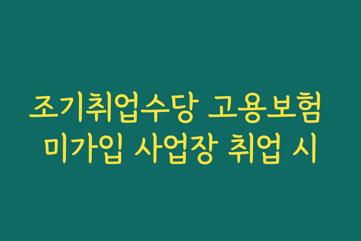 조기취업수당 고용보험 미가입 사업장 취업 시
