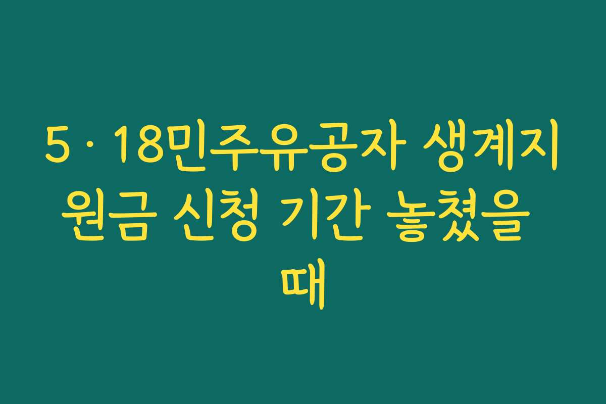 5·18민주유공자 생계지원금 신청 기간 놓쳤을 때