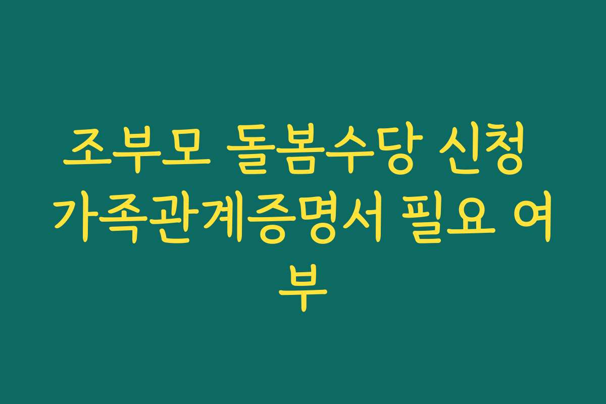 조부모 돌봄수당 신청 가족관계증명서 필요 여부