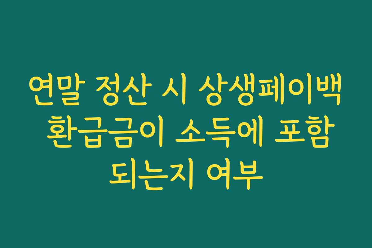 연말 정산 시 상생페이백 환급금이 소득에 포함되는지 여부