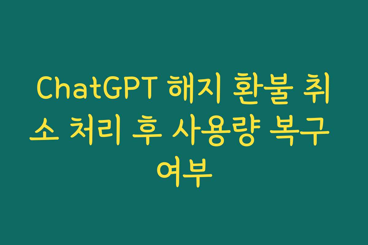 ChatGPT 해지 환불 취소 처리 후 사용량 복구 여부